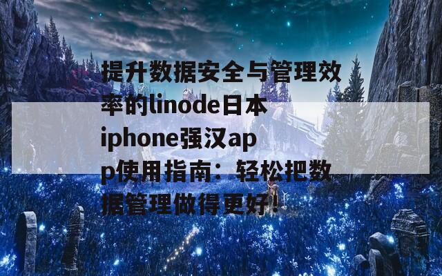 提升数据安全与管理效率的linode日本iphone强汉app使用指南：轻松把数据管理做得更好！