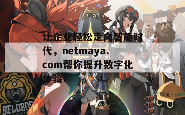 让企业轻松走向智能时代，netmaya.com帮你提升数字化体验！