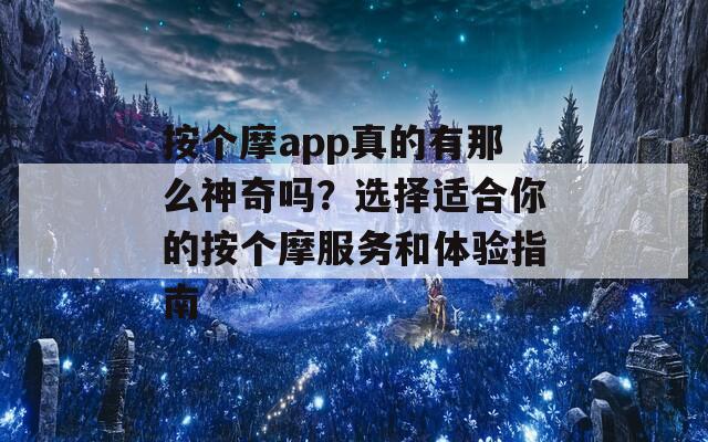 按个摩app真的有那么神奇吗？选择适合你的按个摩服务和体验指南