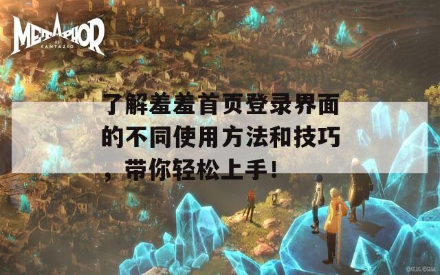 了解羞羞首页登录界面的不同使用方法和技巧，带你轻松上手！