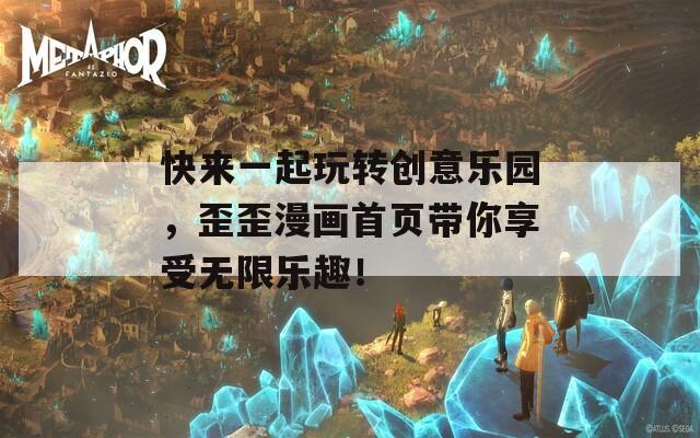 快来一起玩转创意乐园，歪歪漫画首页带你享受无限乐趣！