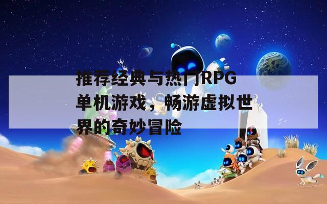 推荐经典与热门RPG单机游戏，畅游虚拟世界的奇妙冒险