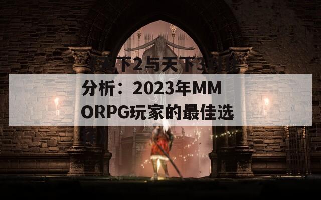 《天下2与天下3对比分析：2023年MMORPG玩家的最佳选择》