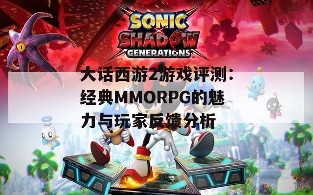 大话西游2游戏评测：经典MMORPG的魅力与玩家反馈分析