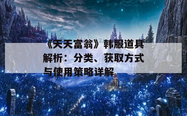 《天天富翁》韩服道具解析：分类、获取方式与使用策略详解