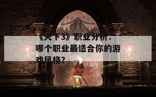 《天下3》职业分析：哪个职业最适合你的游戏风格？