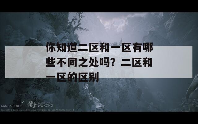 你知道二区和一区有哪些不同之处吗？二区和一区的区别