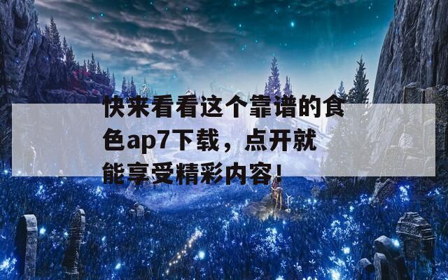 快来看看这个靠谱的食色ap7下载，点开就能享受精彩内容！