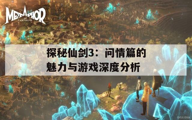 探秘仙剑3：问情篇的魅力与游戏深度分析