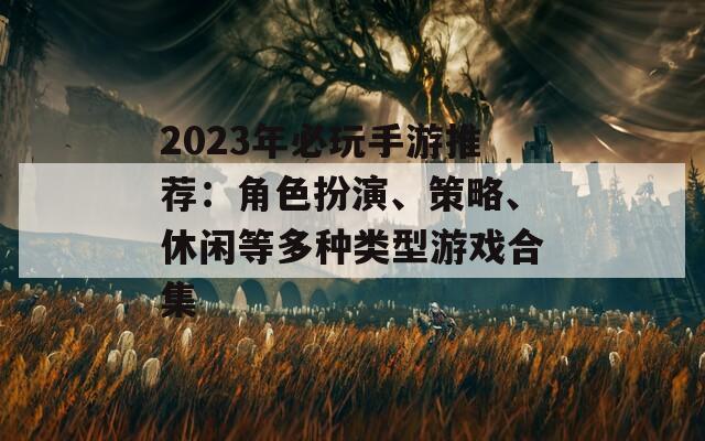 2023年必玩手游推荐：角色扮演、策略、休闲等多种类型游戏合集