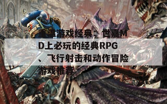 重温游戏经典：世嘉MD上必玩的经典RPG、飞行射击和动作冒险游戏推荐