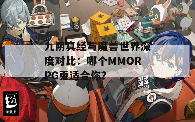 九阴真经与魔兽世界深度对比：哪个MMORPG更适合你？