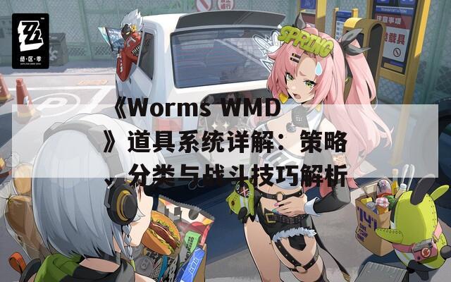 《Worms WMD》道具系统详解：策略、分类与战斗技巧解析