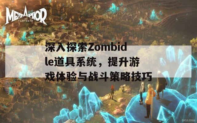 深入探索Zombidle道具系统，提升游戏体验与战斗策略技巧