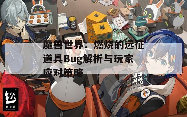 魔兽世界：燃烧的远征道具Bug解析与玩家应对策略