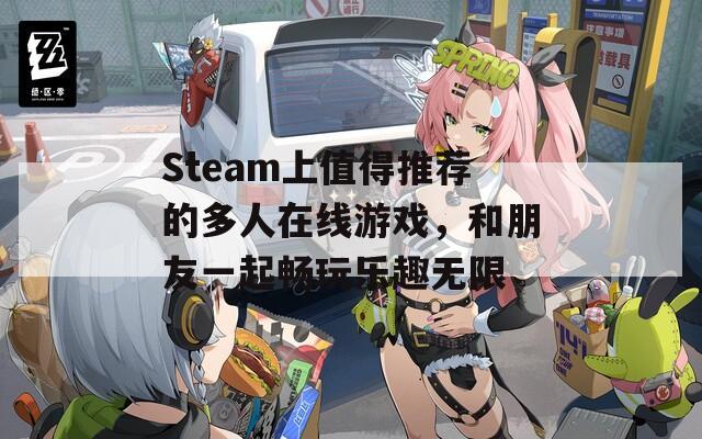 Steam上值得推荐的多人在线游戏，和朋友一起畅玩乐趣无限