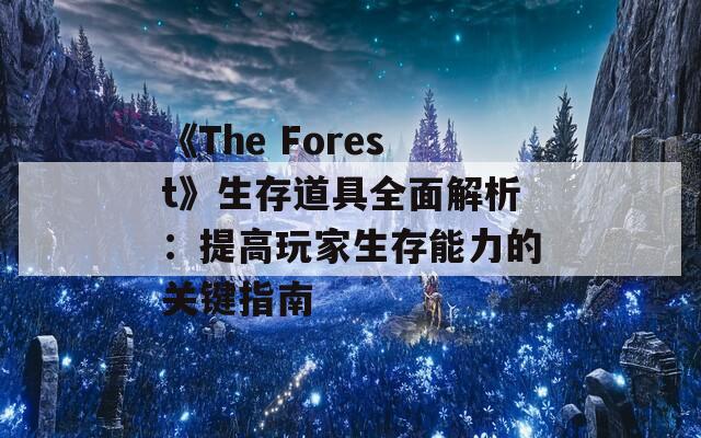 《The Forest》生存道具全面解析：提高玩家生存能力的关键指南