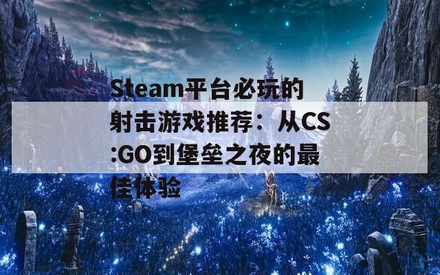 Steam平台必玩的射击游戏推荐：从CS:GO到堡垒之夜的最佳体验