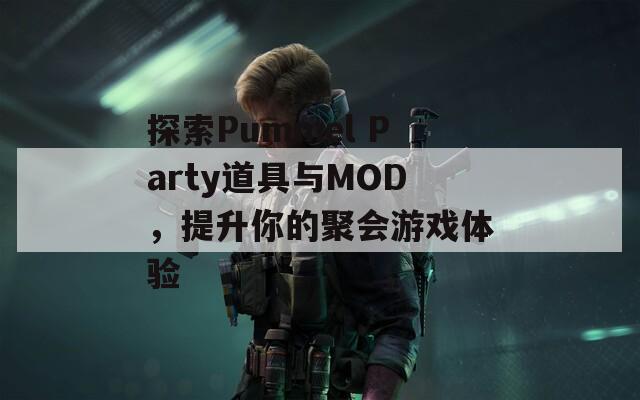 探索Pummel Party道具与MOD，提升你的聚会游戏体验