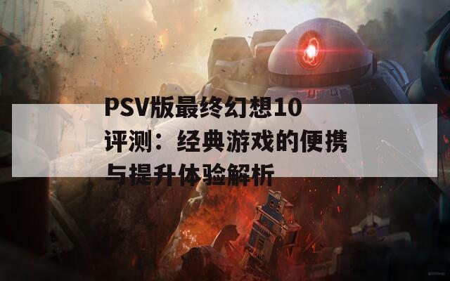 PSV版最终幻想10评测：经典游戏的便携与提升体验解析