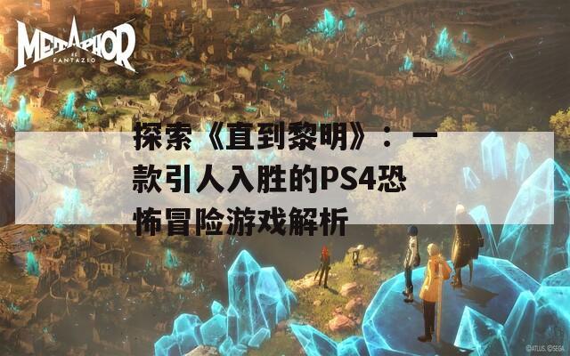 探索《直到黎明》：一款引人入胜的PS4恐怖冒险游戏解析