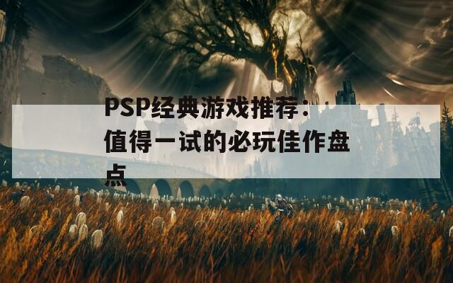 PSP经典游戏推荐：值得一试的必玩佳作盘点