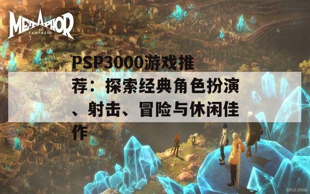 PSP3000游戏推荐：探索经典角色扮演、射击、冒险与休闲佳作