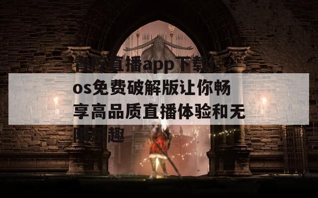 青柠直播app下载ios免费破解版让你畅享高品质直播体验和无限乐趣