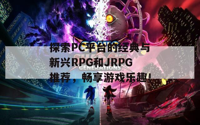 探索PC平台的经典与新兴RPG和JRPG推荐，畅享游戏乐趣！