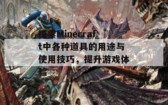 探索Minecraft中各种道具的用途与使用技巧，提升游戏体验