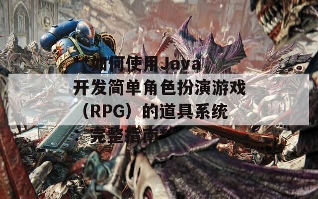 **如何使用Java开发简单角色扮演游戏（RPG）的道具系统：完整指南**