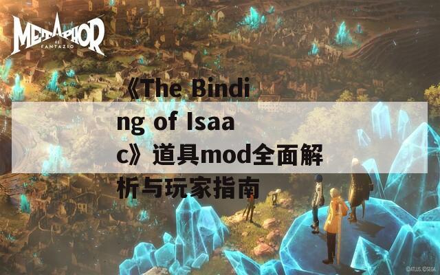 《The Binding of Isaac》道具mod全面解析与玩家指南