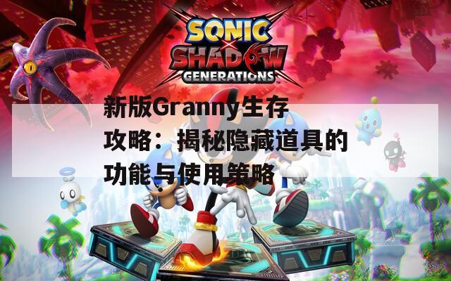 新版Granny生存攻略：揭秘隐藏道具的功能与使用策略