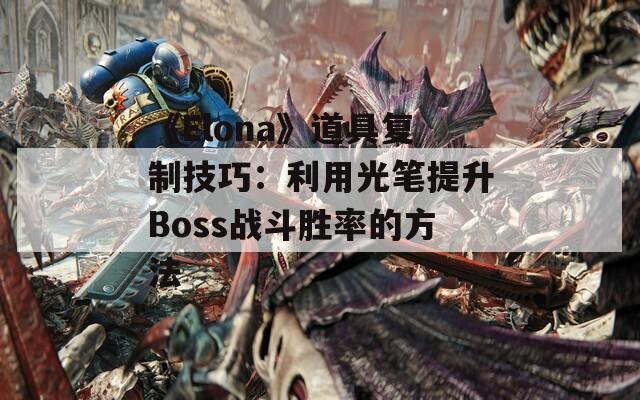 《Elona》道具复制技巧：利用光笔提升Boss战斗胜率的方法