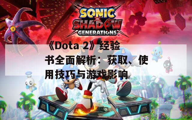 《Dota 2》经验书全面解析：获取、使用技巧与游戏影响