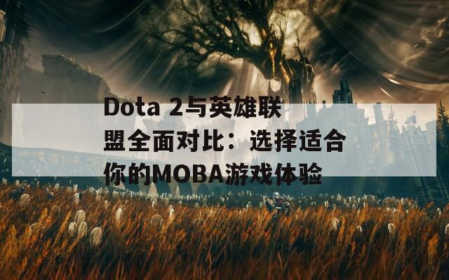 Dota 2与英雄联盟全面对比：选择适合你的MOBA游戏体验