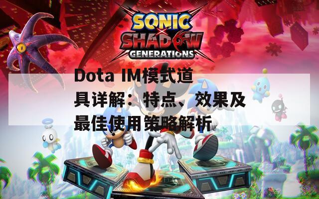 Dota IM模式道具详解：特点、效果及最佳使用策略解析