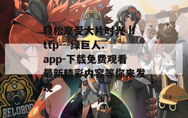 轻松享受大片时光 http---绿巨人.app-下载免费观看最新精彩内容等你来发现