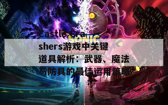 Castle Crashers游戏中关键道具解析：武器、魔法与防具的最佳运用策略