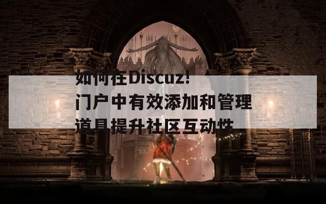 如何在Discuz!门户中有效添加和管理道具提升社区互动性