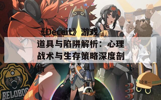 《Deceit》游戏道具与陷阱解析：心理战术与生存策略深度剖析