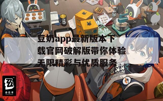 豆奶app最新版本下载官网破解版带你体验无限精彩与优质服务