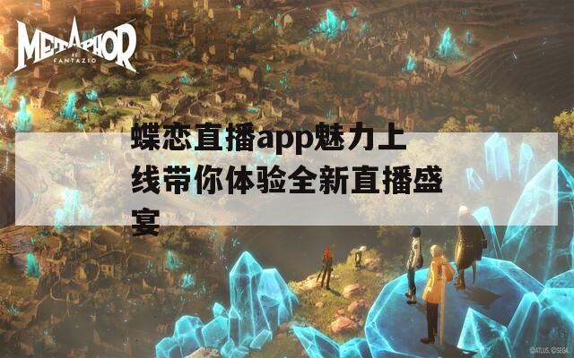 蝶恋直播app魅力上线带你体验全新直播盛宴