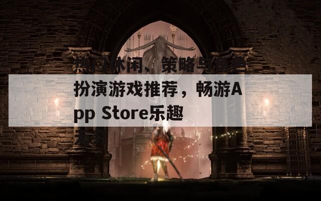 热门休闲、策略与角色扮演游戏推荐，畅游App Store乐趣无穷