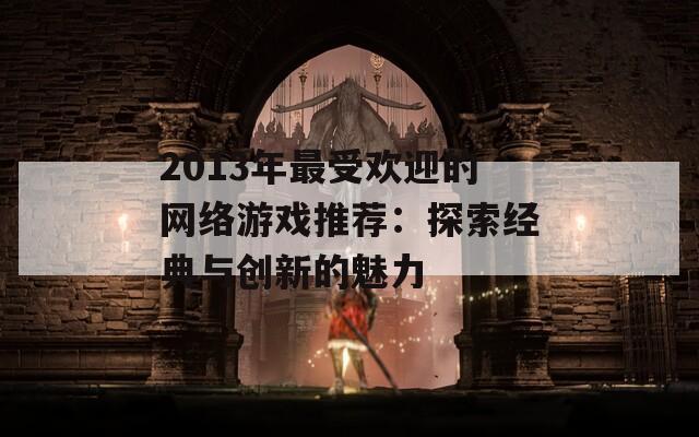 2013年最受欢迎的网络游戏推荐：探索经典与创新的魅力