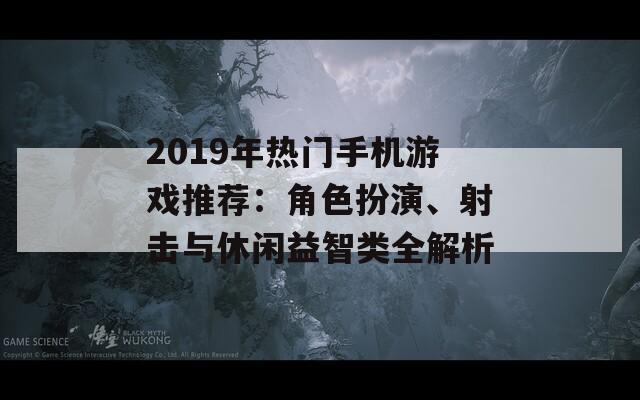 2019年热门手机游戏推荐：角色扮演、射击与休闲益智类全解析