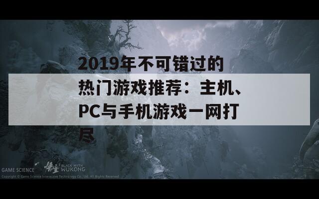 2019年不可错过的热门游戏推荐：主机、PC与手机游戏一网打尽