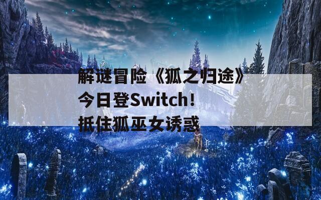 解谜冒险《狐之归途》今日登Switch！抵住狐巫女诱惑