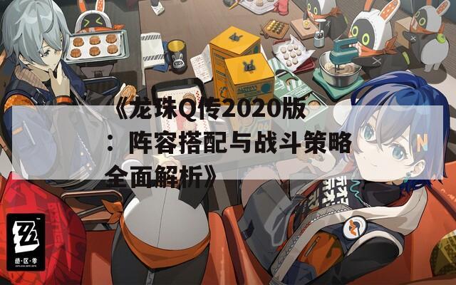 《龙珠Q传2020版：阵容搭配与战斗策略全面解析》