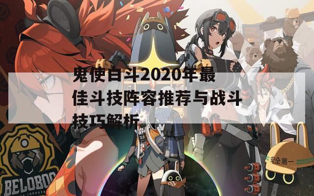 鬼使白斗2020年最佳斗技阵容推荐与战斗技巧解析